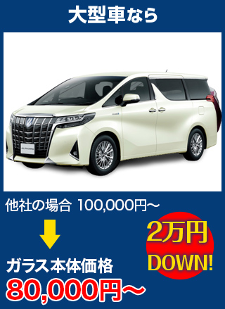 大型車なら、他社の場合100,000円～のところを松井板硝子店なら80,000円～　2万円DOWN！